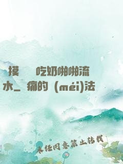 邊摸邊脫邊吃奶啪啪流水