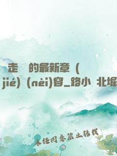 邊走邊愛的最新章節(jié)內(nèi)容