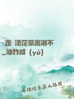 邊走邊添花蒂高潮不斷