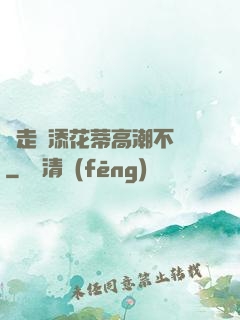 邊走邊添花蒂高潮不斷