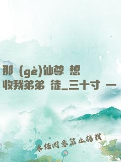那個(gè)仙尊總想收我弟弟為徒