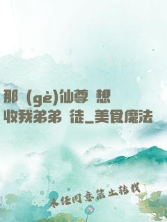 那個(gè)仙尊總想收我弟弟為徒