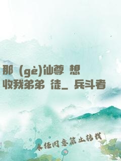 那個(gè)仙尊總想收我弟弟為徒