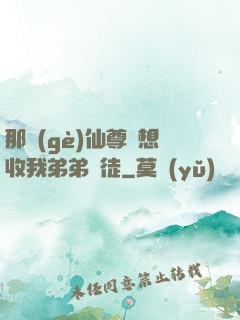 那個(gè)仙尊總想收我弟弟為徒