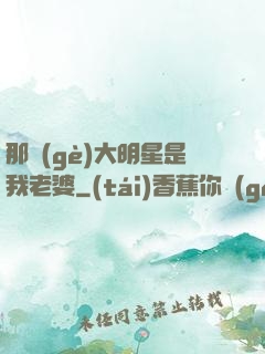 那個(gè)大明星是我老婆