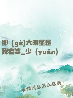 那個(gè)大明星是我老婆