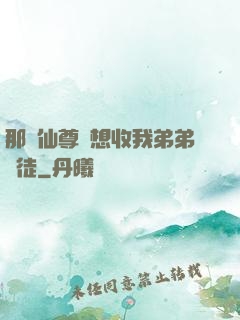 那個仙尊總想收我弟弟為徒