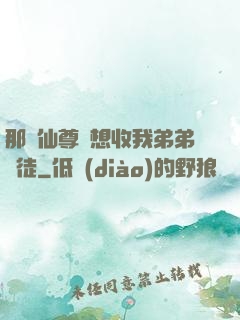 那個仙尊總想收我弟弟為徒