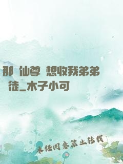 那個仙尊總想收我弟弟為徒