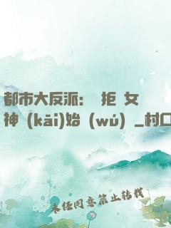都市大反派：從拒絕女神開(kāi)始無(wú)敵