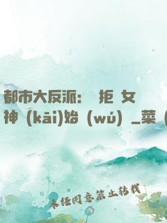 都市大反派：從拒絕女神開(kāi)始無(wú)敵
