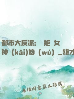 都市大反派：從拒絕女神開(kāi)始無(wú)敵