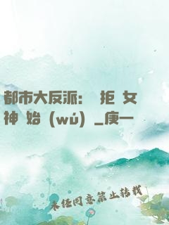 都市大反派：從拒絕女神開始無(wú)敵