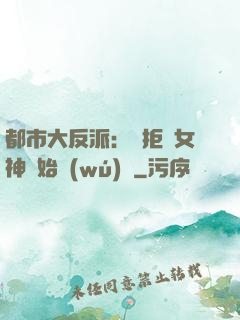 都市大反派：從拒絕女神開始無(wú)敵