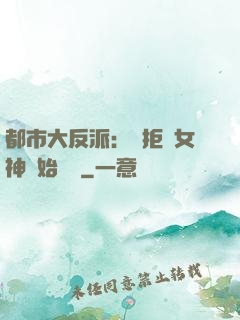 都市大反派：從拒絕女神開始無敵