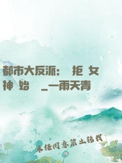 都市大反派：從拒絕女神開始無敵