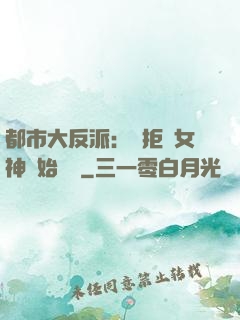 都市大反派：從拒絕女神開始無敵
