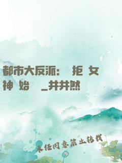 都市大反派：從拒絕女神開始無敵