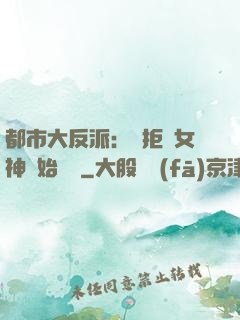 都市大反派：從拒絕女神開始無敵