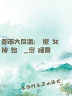 都市大反派：從拒絕女神開始無敵