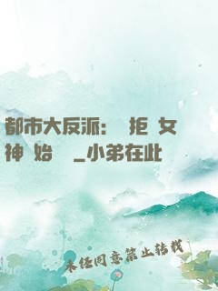 都市大反派：從拒絕女神開始無敵
