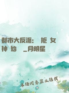 都市大反派：從拒絕女神開始無敵
