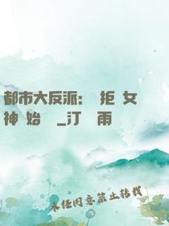 都市大反派：從拒絕女神開始無敵