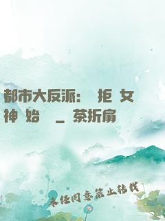 都市大反派：從拒絕女神開始無敵