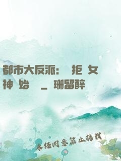 都市大反派：從拒絕女神開始無敵