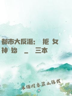 都市大反派：從拒絕女神開始無敵