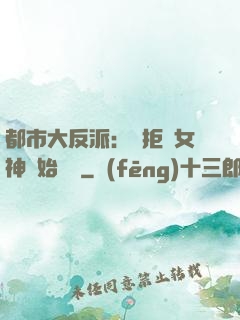 都市大反派：從拒絕女神開始無敵