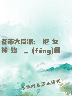 都市大反派：從拒絕女神開始無敵