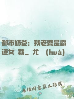 都市奶爸：我老婆是霸道女總裁