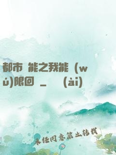 都市異能之我能無(wú)限回檔