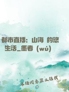 都市直播：山海島的悠閑生活