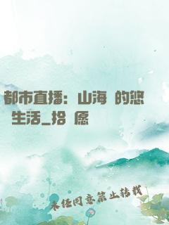都市直播：山海島的悠閑生活