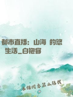 都市直播：山海島的悠閑生活