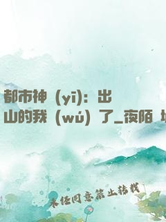 都市神醫(yī)：出山的我無(wú)敵了