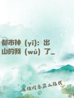 都市神醫(yī)：出山的我無(wú)敵了