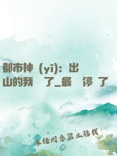 都市神醫(yī)：出山的我無敵了