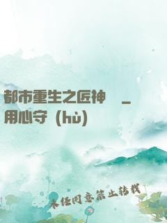 都市重生之匠神無敵