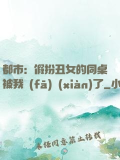都市：假扮丑女的同桌被我發(fā)現(xiàn)了