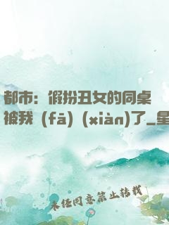 都市：假扮丑女的同桌被我發(fā)現(xiàn)了