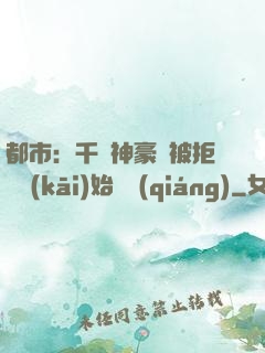都市：千億神豪從被拒絕開(kāi)始變強(qiáng)