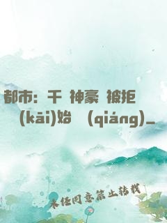都市：千億神豪從被拒絕開(kāi)始變強(qiáng)