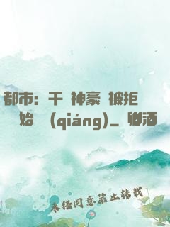 都市：千億神豪從被拒絕開始變強(qiáng)