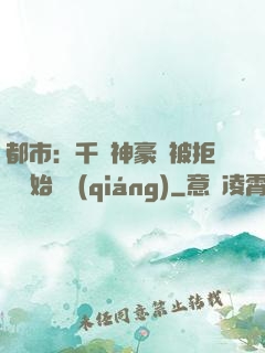 都市：千億神豪從被拒絕開始變強(qiáng)