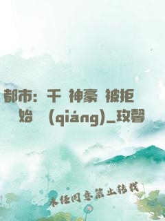都市：千億神豪從被拒絕開始變強(qiáng)