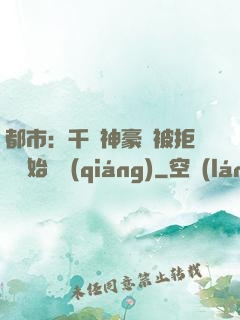 都市：千億神豪從被拒絕開始變強(qiáng)