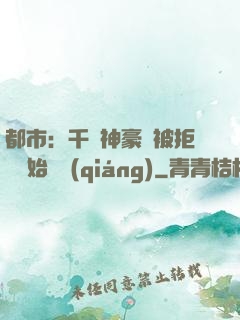 都市：千億神豪從被拒絕開始變強(qiáng)